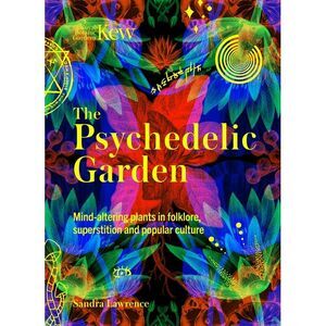 The Psychedelic Garden: A History of Mind-Altering Plants in Folklore, Superstit